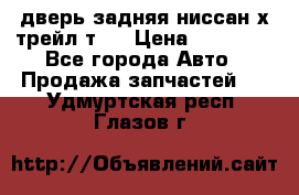 дверь задняя ниссан х трейл т31 › Цена ­ 11 000 - Все города Авто » Продажа запчастей   . Удмуртская респ.,Глазов г.